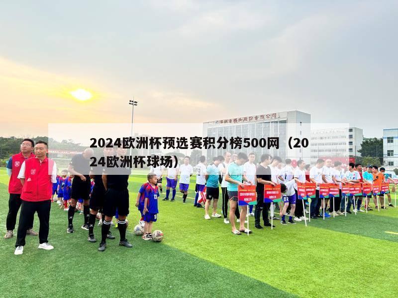 2024欧洲杯预选赛积分榜500网（2024欧洲杯球场）