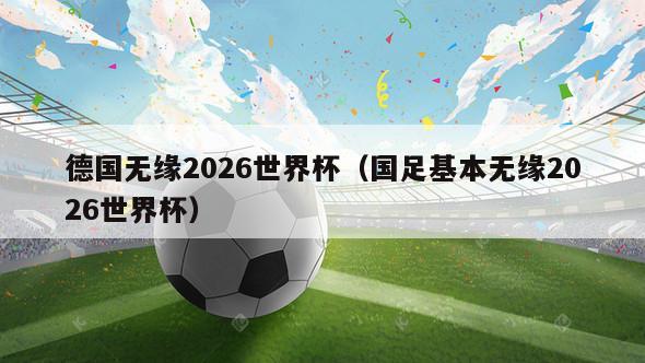 德国无缘2026世界杯（国足基本无缘2026世界杯）