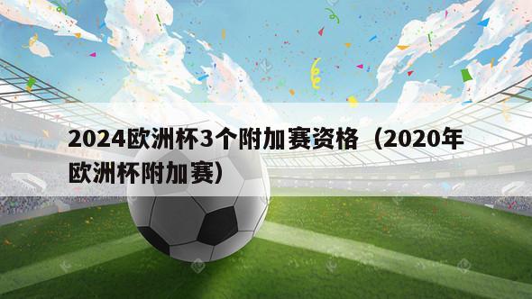 2024欧洲杯3个附加赛资格（2020年欧洲杯附加赛）