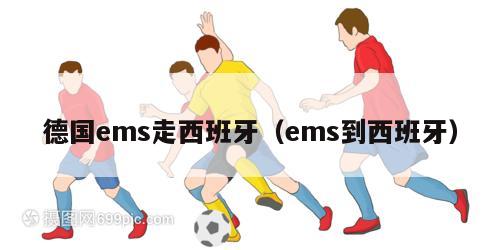 德国ems走西班牙（ems到西班牙）