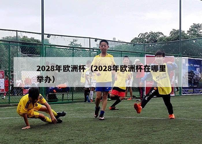 2028年欧洲杯（2028年欧洲杯在哪里举办）