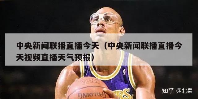 中央新闻联播直播今天（中央新闻联播直播今天视频直播天气预报）