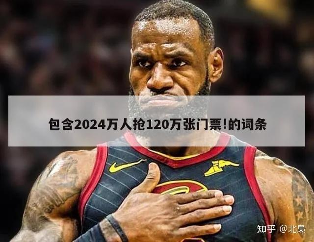 包含2024万人抢120万张门票!的词条