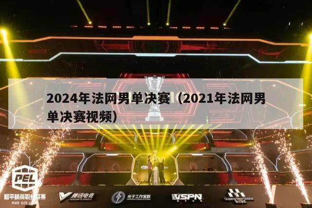 2024年法网男单决赛（2021年法网男单决赛视频）