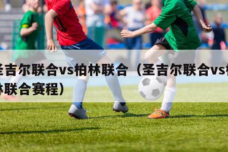 圣吉尔联合vs柏林联合（圣吉尔联合vs柏林联合赛程）