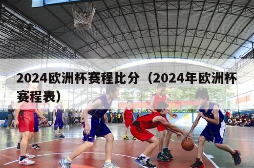 2024欧洲杯赛程比分（2024年欧洲杯赛程表）