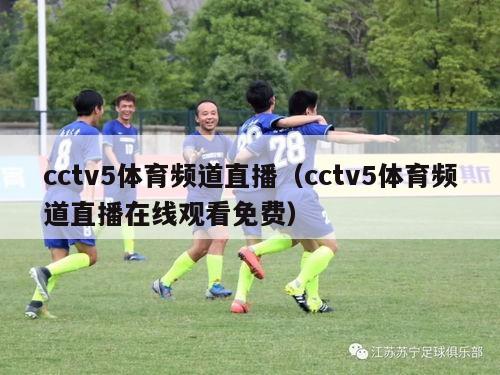 cctv5体育频道直播（cctv5体育频道直播在线观看免费）