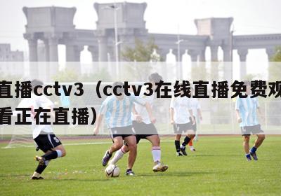 直播cctv3（cctv3在线直播免费观看正在直播）