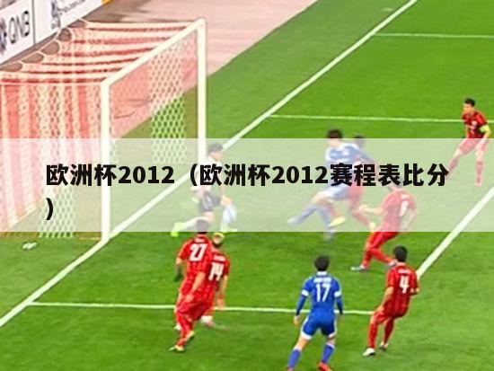 欧洲杯2012（欧洲杯2012赛程表比分）