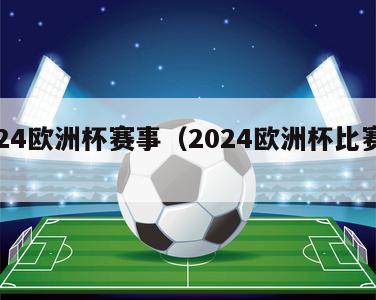 2024欧洲杯赛事（2024欧洲杯比赛时间）