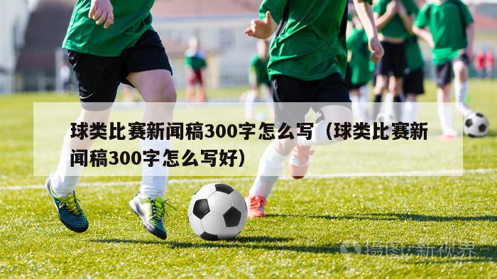 球类比赛新闻稿300字怎么写（球类比赛新闻稿300字怎么写好）