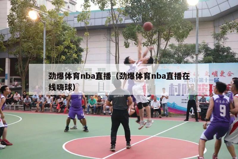 劲爆体育nba直播（劲爆体育nba直播在线嗨球）