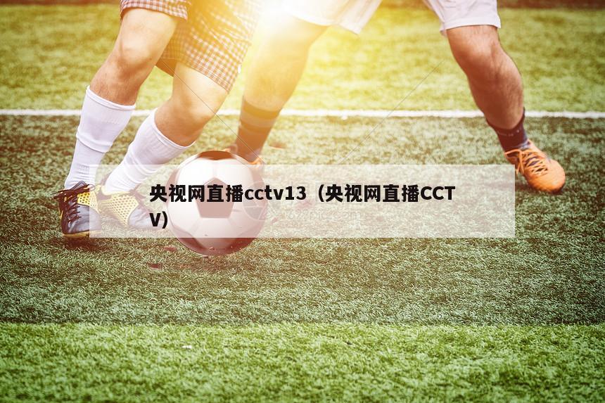 央视网直播cctv13（央视网直播CCTV）