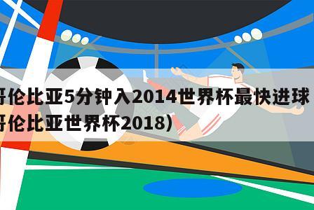 哥伦比亚5分钟入2014世界杯最快进球（哥伦比亚世界杯2018）