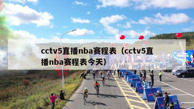 cctv5直播nba赛程表（cctv5直播nba赛程表今天）