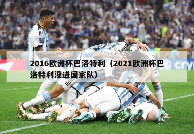 2016欧洲杯巴洛特利（2021欧洲杯巴洛特利没进国家队）