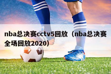 nba总决赛cctv5回放（nba总决赛全场回放2020）