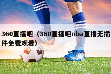 360直播吧（360直播吧nba直播无插件免费观看）