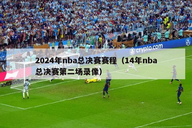 2024年nba总决赛赛程（14年nba总决赛第二场录像）