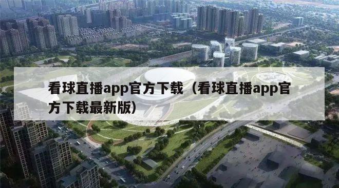 看球直播app官方下载（看球直播app官方下载最新版）