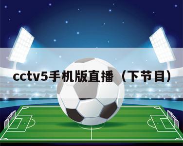 cctv5手机版直播（下节目）