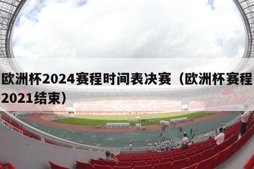 欧洲杯2024赛程时间表决赛（欧洲杯赛程2021结束）