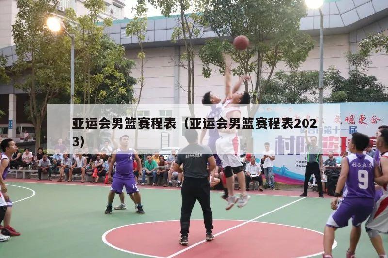 亚运会男篮赛程表（亚运会男篮赛程表2023）