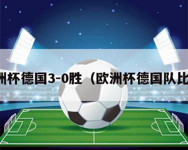 欧洲杯德国3-0胜（欧洲杯德国队比赛）