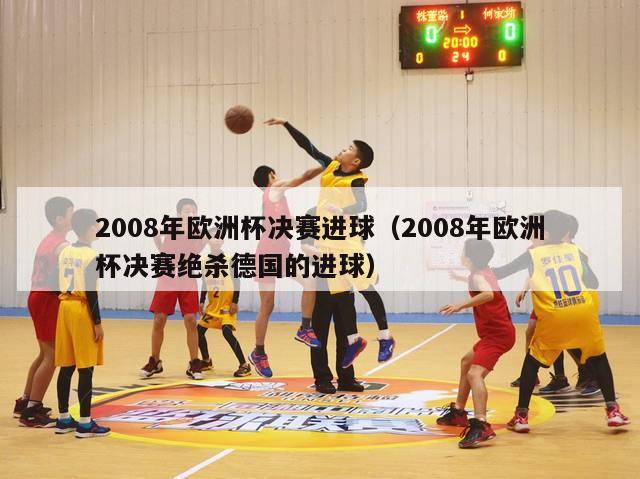 2008年欧洲杯决赛进球（2008年欧洲杯决赛绝杀德国的进球）