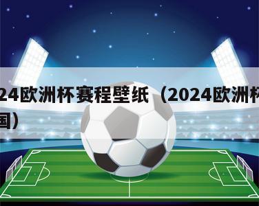 2024欧洲杯赛程壁纸（2024欧洲杯主办国）