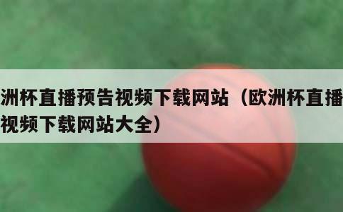 欧洲杯直播预告视频下载网站（欧洲杯直播预告视频下载网站大全）