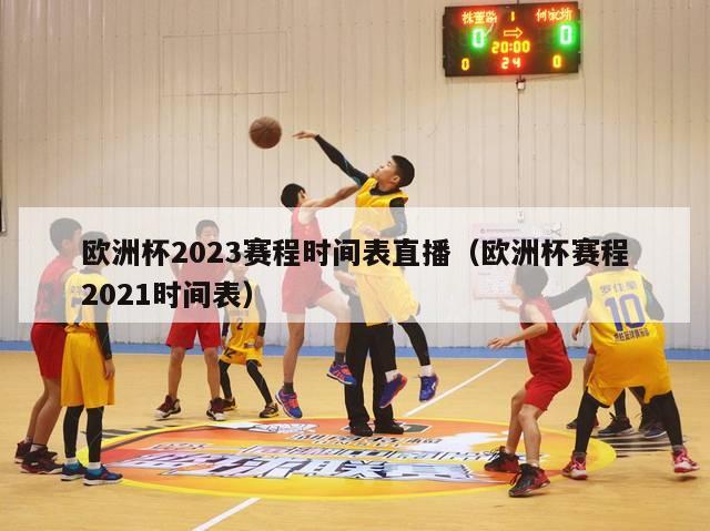 欧洲杯2023赛程时间表直播（欧洲杯赛程2021时间表）