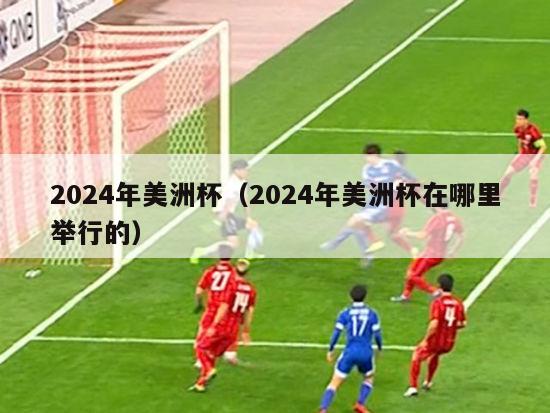 2024年美洲杯（2024年美洲杯在哪里举行的）