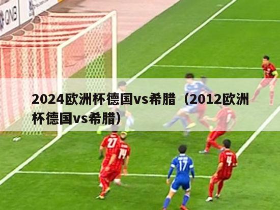 2024欧洲杯德国vs希腊（2012欧洲杯德国vs希腊）