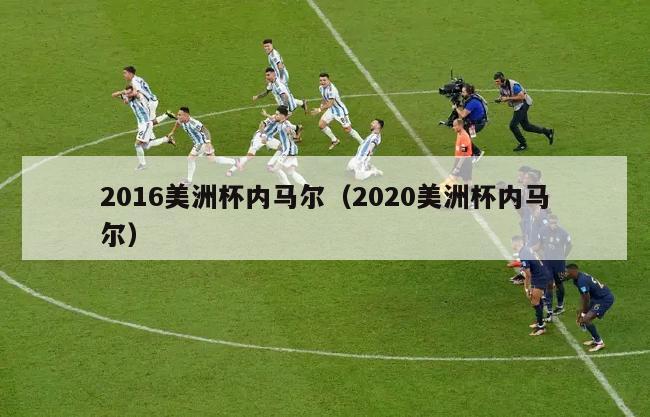 2016美洲杯内马尔（2020美洲杯内马尔）