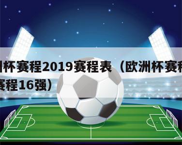 欧洲杯赛程2019赛程表（欧洲杯赛程2021赛程16强）