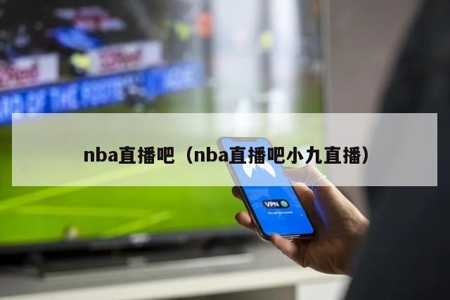 nba直播吧（nba直播吧小九直播）