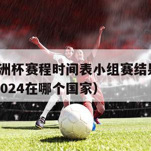 2024欧洲杯赛程时间表小组赛结果如何（欧洲杯2024在哪个国家）