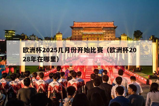 欧洲杯2025几月份开始比赛（欧洲杯2028年在哪里）