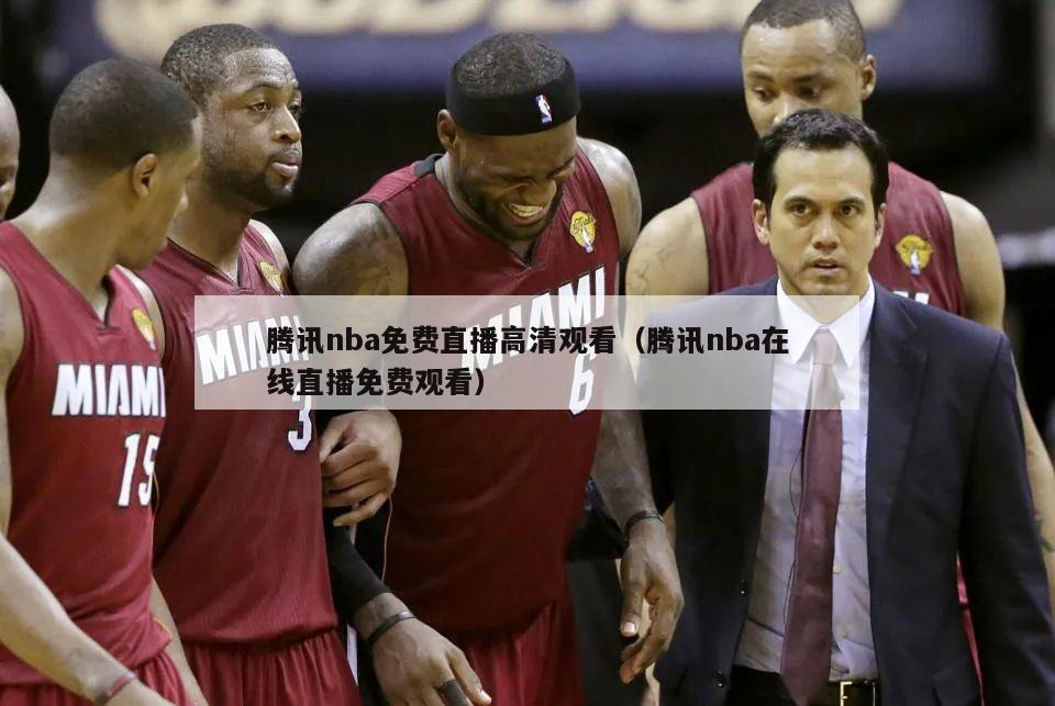 腾讯nba免费直播高清观看（腾讯nba在线直播免费观看）