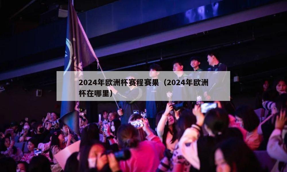 2024年欧洲杯赛程赛果（2024年欧洲杯在哪里）