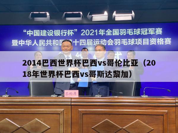 2014巴西世界杯巴西vs哥伦比亚（2018年世界杯巴西vs哥斯达黎加）