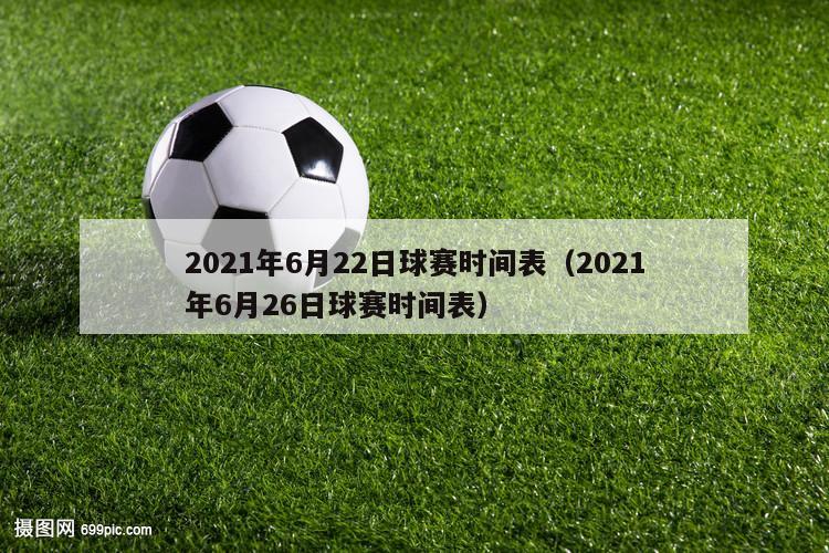 2021年6月22日球赛时间表（2021年6月26日球赛时间表）