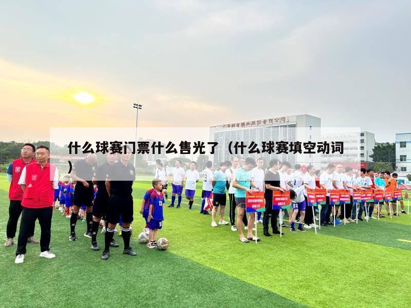 什么球赛门票什么售光了（什么球赛填空动词）