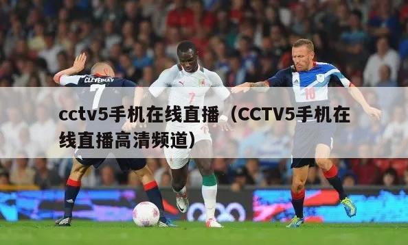 cctv5手机在线直播（CCTV5手机在线直播高清频道）