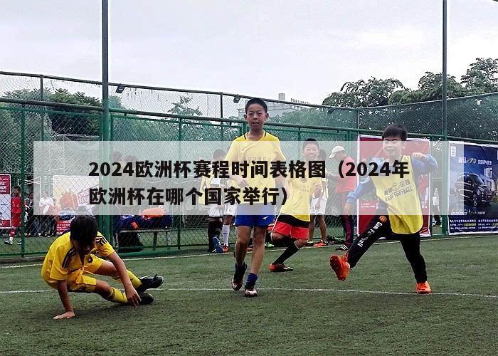 2024欧洲杯赛程时间表格图（2024年欧洲杯在哪个国家举行）