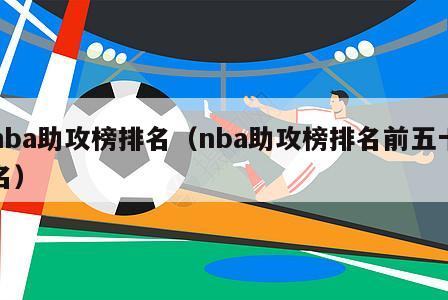 nba助攻榜排名（nba助攻榜排名前五十名）