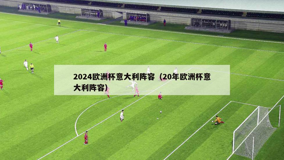 2024欧洲杯意大利阵容（20年欧洲杯意大利阵容）