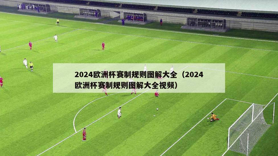 2024欧洲杯赛制规则图解大全（2024欧洲杯赛制规则图解大全视频）