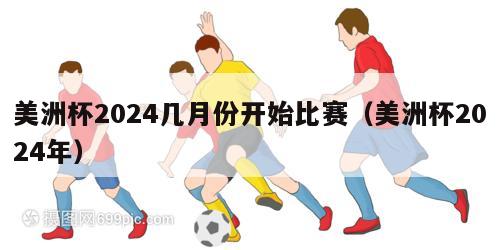 美洲杯2024几月份开始比赛（美洲杯2024年）